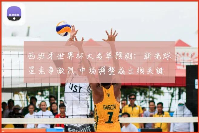 西班牙世界杯大名单预测：新老球星竞争激烈 中场调整成出线关键