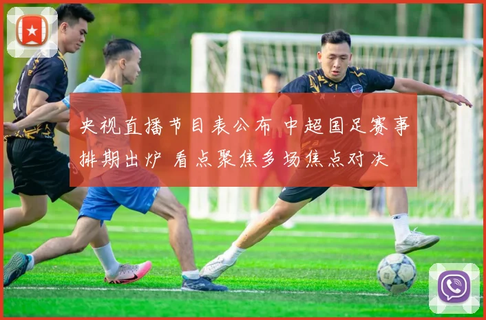 央视直播节目表公布 中超国足赛事排期出炉 看点聚焦多场焦点对决