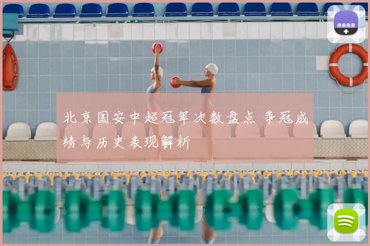 北京国安中超冠军次数盘点 争冠成绩与历史表现解析