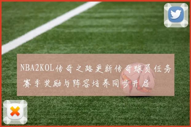 NBA2KOL传奇之路更新传奇球员任务 赛季奖励与阵容培养同步开启