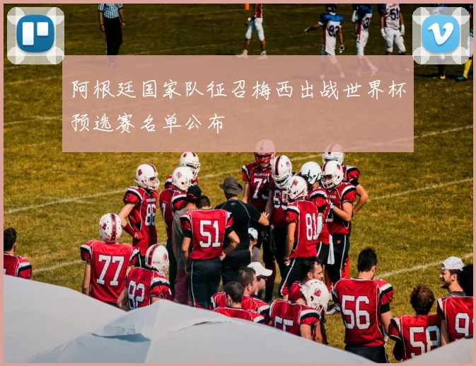 阿根廷国家队征召梅西出战世界杯预选赛名单公布