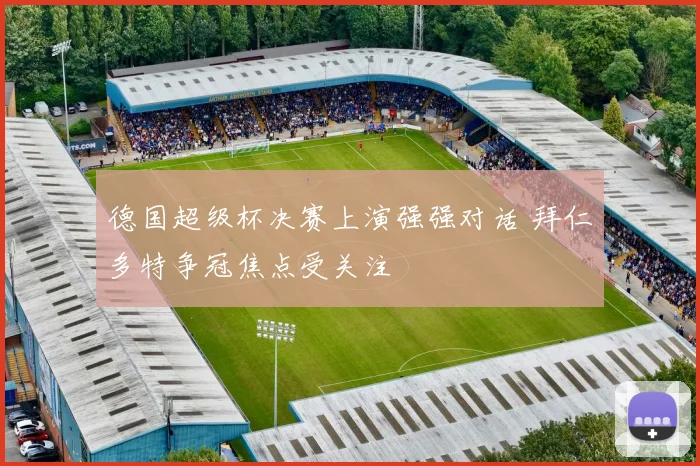 德国超级杯决赛上演强强对话 拜仁多特争冠焦点受关注