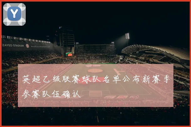 英超乙级联赛球队名单公布新赛季参赛队伍确认