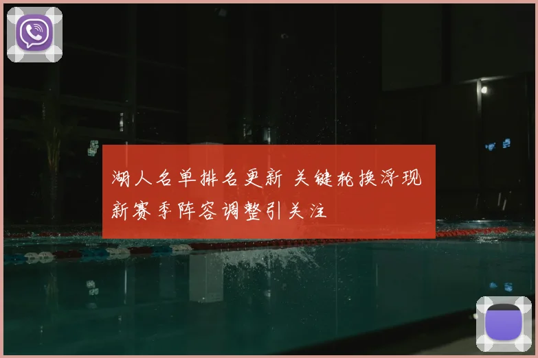 湖人名单排名更新 关键轮换浮现 新赛季阵容调整引关注