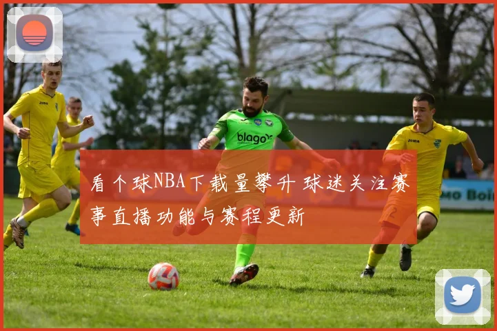 看个球NBA下载量攀升 球迷关注赛事直播功能与赛程更新