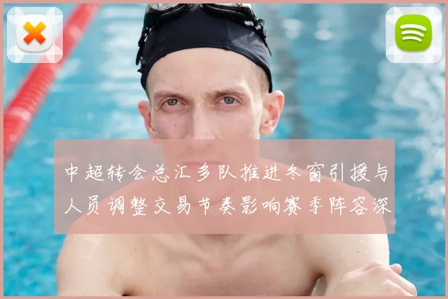 中超转会总汇多队推进冬窗引援与人员调整交易节奏影响赛季阵容深度