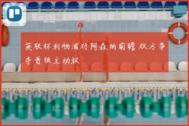 英联杯利物浦对阿森纳前瞻 双方争夺晋级主动权