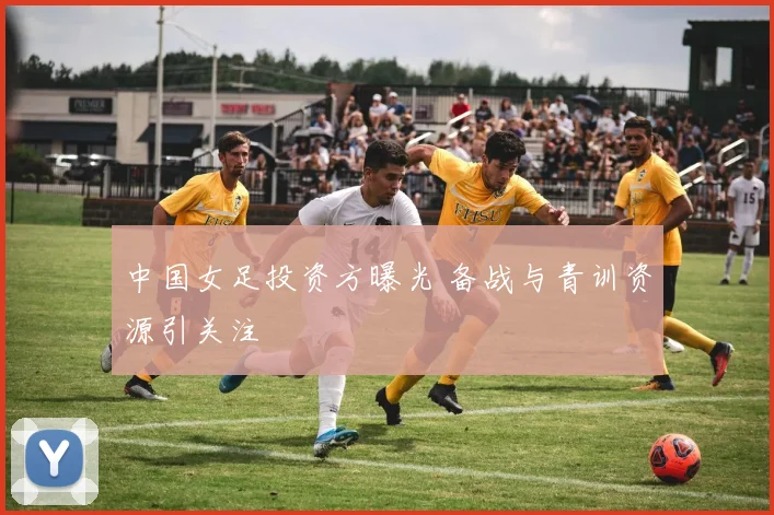 中国女足投资方曝光 备战与青训资源引关注