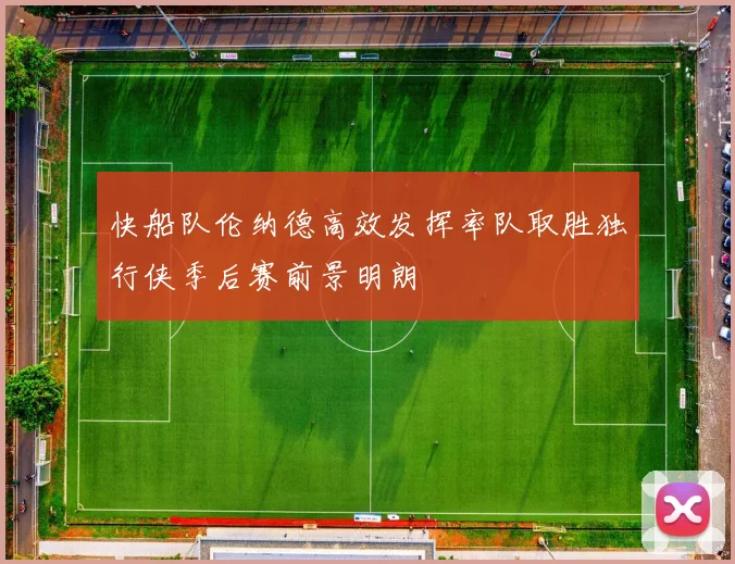快船队伦纳德高效发挥率队取胜独行侠季后赛前景明朗