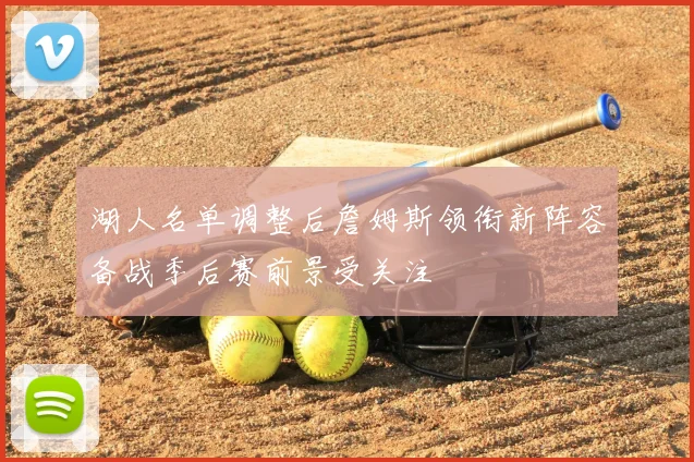 湖人名单调整后詹姆斯领衔新阵容备战季后赛前景受关注