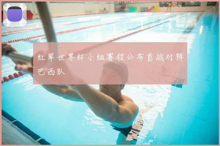 红军世界杯小组赛程公布首战对阵巴西队