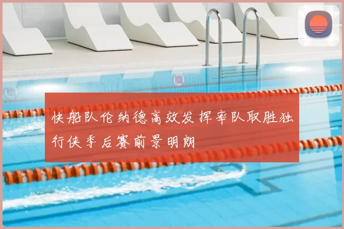 快船队伦纳德高效发挥率队取胜独行侠季后赛前景明朗