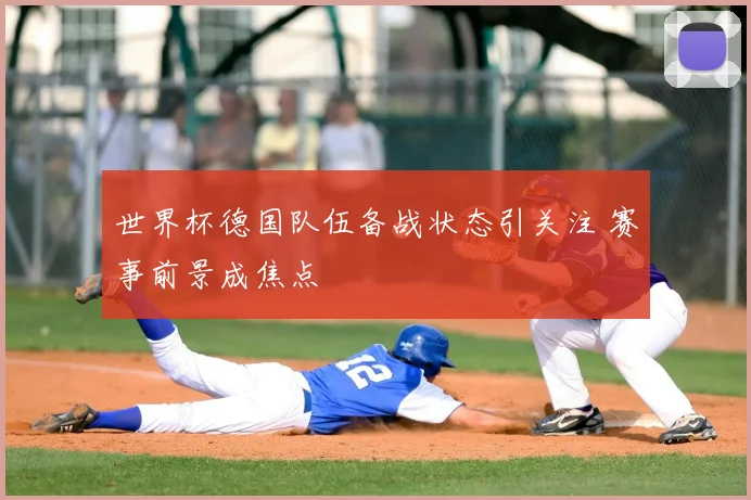 世界杯德国队伍备战状态引关注 赛事前景成焦点