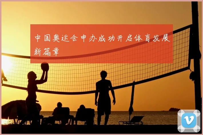 中国奥运会申办成功开启体育发展新篇章