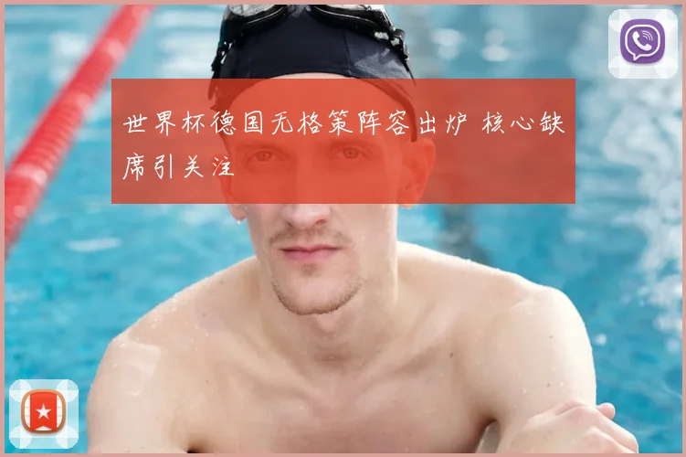 世界杯德国无格策阵容出炉 核心缺席引关注