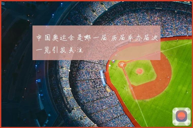 中国奥运会是哪一届 历届举办届次一览引发关注