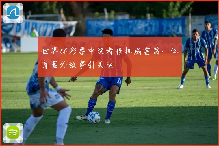 世界杯彩票中奖者借机成富翁，体育圈外故事引关注